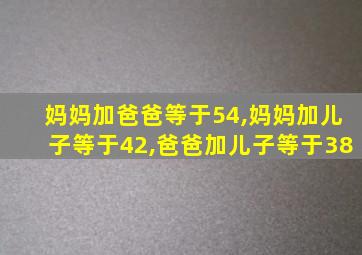 妈妈加爸爸等于54,妈妈加儿子等于42,爸爸加儿子等于38