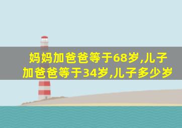 妈妈加爸爸等于68岁,儿子加爸爸等于34岁,儿子多少岁