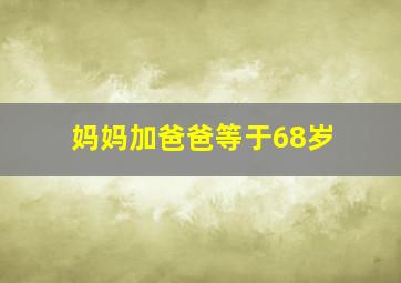 妈妈加爸爸等于68岁