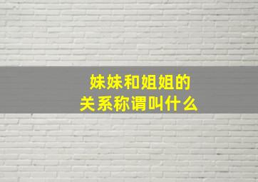 妹妹和姐姐的关系称谓叫什么