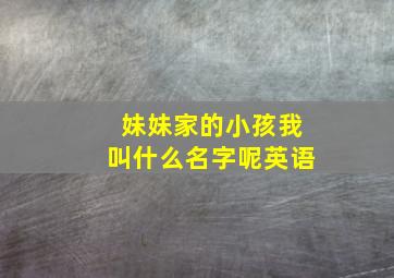 妹妹家的小孩我叫什么名字呢英语