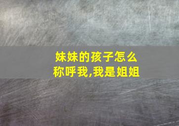 妹妹的孩子怎么称呼我,我是姐姐