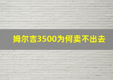 姆尔吉3500为何卖不出去