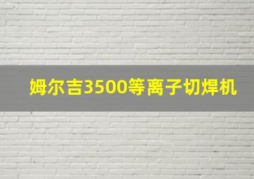 姆尔吉3500等离子切焊机