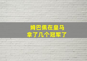 姆巴佩在皇马拿了几个冠军了