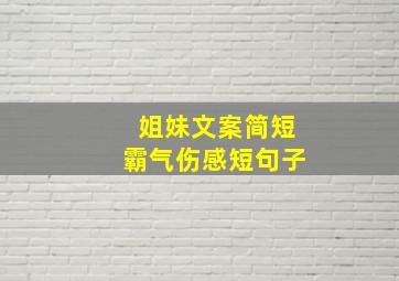 姐妹文案简短霸气伤感短句子