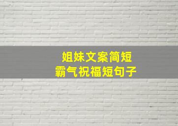 姐妹文案简短霸气祝福短句子