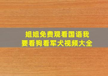 姐姐免费观看国语我要看狗看军犬视频大全