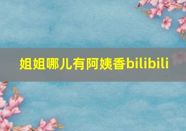 姐姐哪儿有阿姨香bilibili