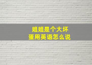 姐姐是个大坏蛋用英语怎么说