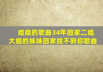 姐姐的歌曲34年回家二姐大姐的妹妹回家找不到你歌曲