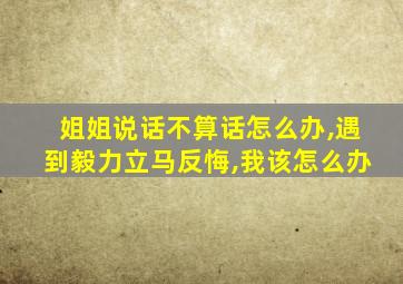 姐姐说话不算话怎么办,遇到毅力立马反悔,我该怎么办