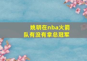 姚明在nba火箭队有没有拿总冠军