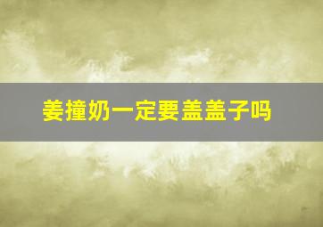 姜撞奶一定要盖盖子吗