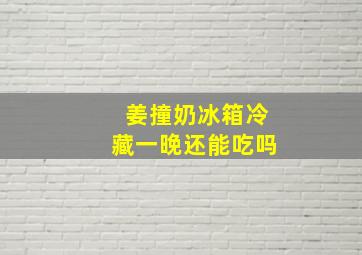 姜撞奶冰箱冷藏一晚还能吃吗