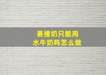 姜撞奶只能用水牛奶吗怎么做