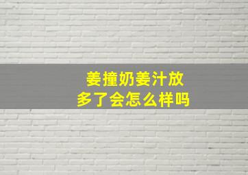 姜撞奶姜汁放多了会怎么样吗