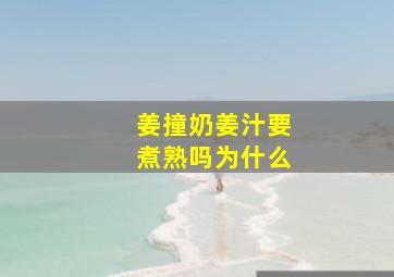 姜撞奶姜汁要煮熟吗为什么