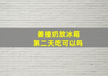 姜撞奶放冰箱第二天吃可以吗