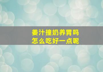 姜汁撞奶养胃吗怎么吃好一点呢