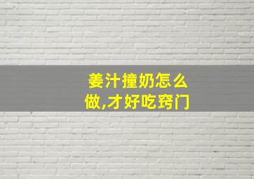 姜汁撞奶怎么做,才好吃窍门