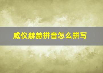 威仪赫赫拼音怎么拼写