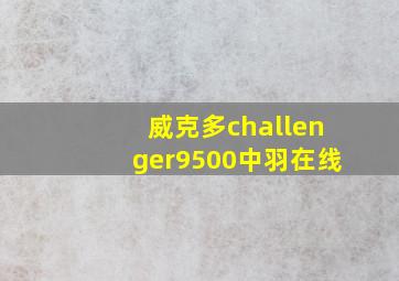 威克多challenger9500中羽在线