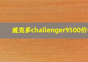 威克多challenger9500价格