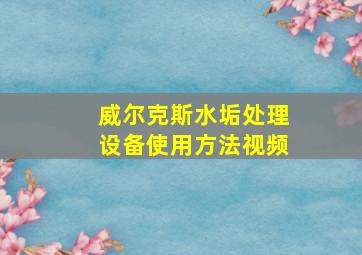 威尔克斯水垢处理设备使用方法视频