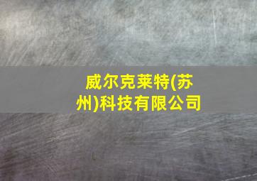 威尔克莱特(苏州)科技有限公司