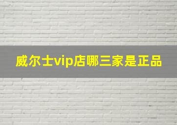 威尔士vip店哪三家是正品