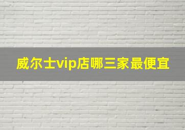 威尔士vip店哪三家最便宜