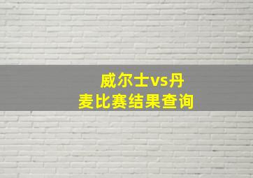 威尔士vs丹麦比赛结果查询