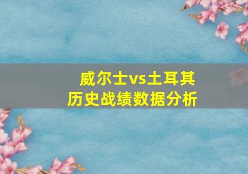 威尔士vs土耳其历史战绩数据分析