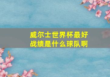 威尔士世界杯最好战绩是什么球队啊