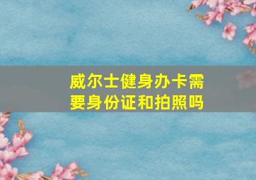 威尔士健身办卡需要身份证和拍照吗