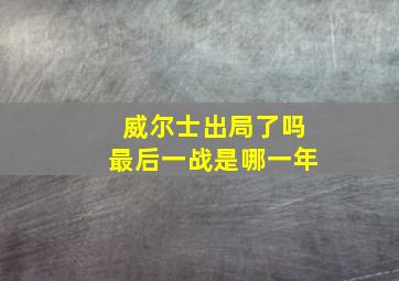 威尔士出局了吗最后一战是哪一年