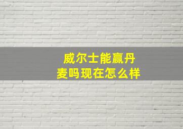 威尔士能赢丹麦吗现在怎么样