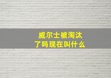 威尔士被淘汰了吗现在叫什么