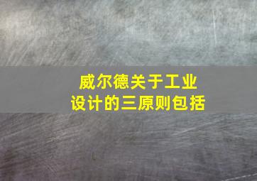 威尔德关于工业设计的三原则包括