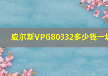 威尔斯VPG80332多少钱一块