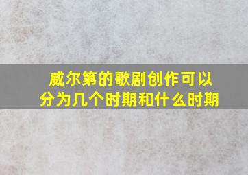 威尔第的歌剧创作可以分为几个时期和什么时期