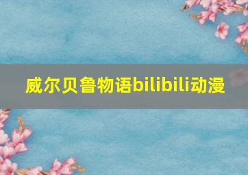 威尔贝鲁物语bilibili动漫