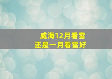 威海12月看雪还是一月看雪好