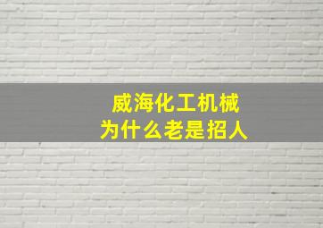 威海化工机械为什么老是招人