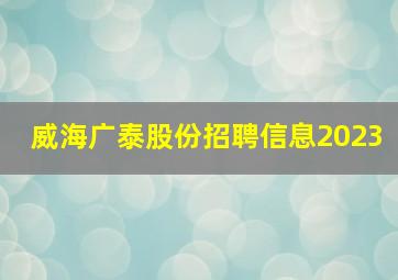 威海广泰股份招聘信息2023