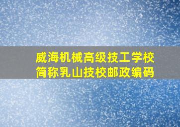 威海机械高级技工学校简称乳山技校邮政编码