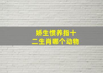 娇生惯养指十二生肖哪个动物