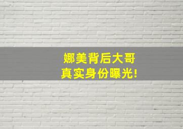 娜美背后大哥真实身份曝光!