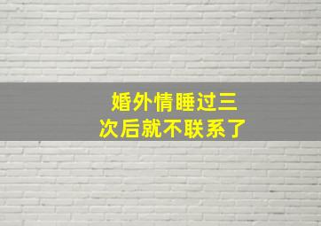 婚外情睡过三次后就不联系了